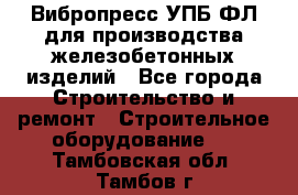 Вибропресс УПБ-ФЛ для производства железобетонных изделий - Все города Строительство и ремонт » Строительное оборудование   . Тамбовская обл.,Тамбов г.